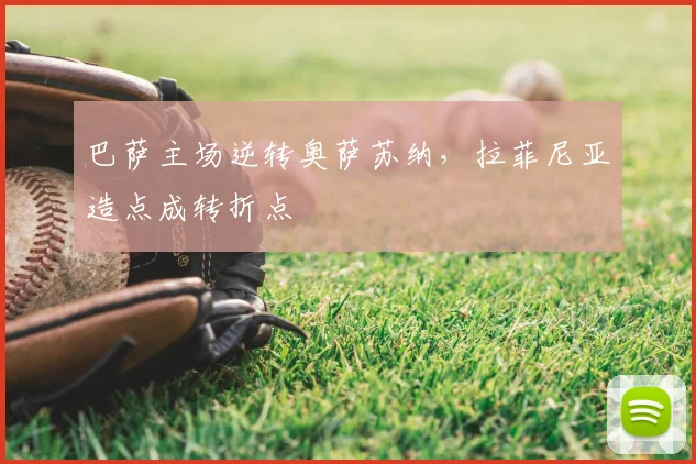 巴萨主场逆转奥萨苏纳，拉菲尼亚造点成转折点