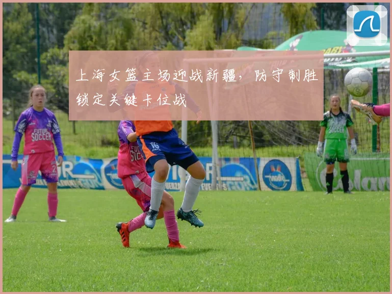 上海女篮主场迎战新疆，防守制胜锁定关键卡位战