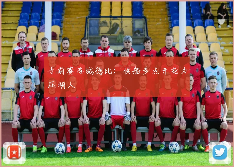 季前赛洛城德比：快船多点开花力压湖人