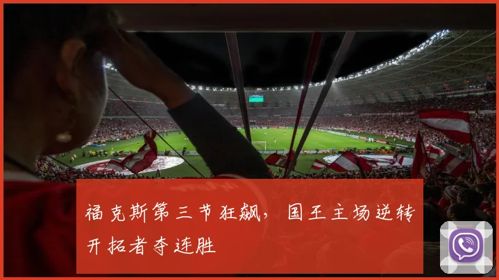 福克斯第三节狂飙，国王主场逆转开拓者夺连胜