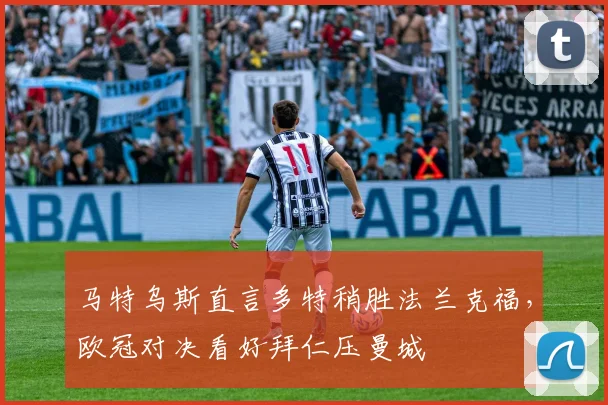马特乌斯直言多特稍胜法兰克福，欧冠对决看好拜仁压曼城