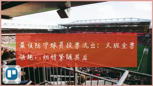 最佳防守球员投票流出：文班全票领跑，切特紧随其后