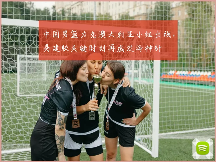 中国男篮力克澳大利亚小组出线，易建联关键时刻再成定海神针