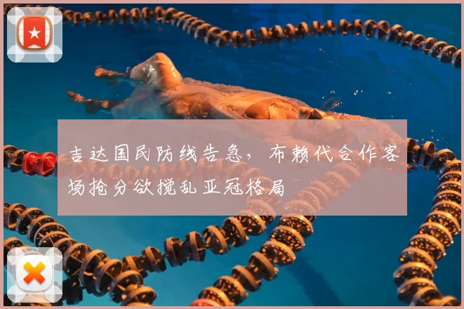 吉达国民防线告急，布赖代合作客场抢分欲搅乱亚冠格局