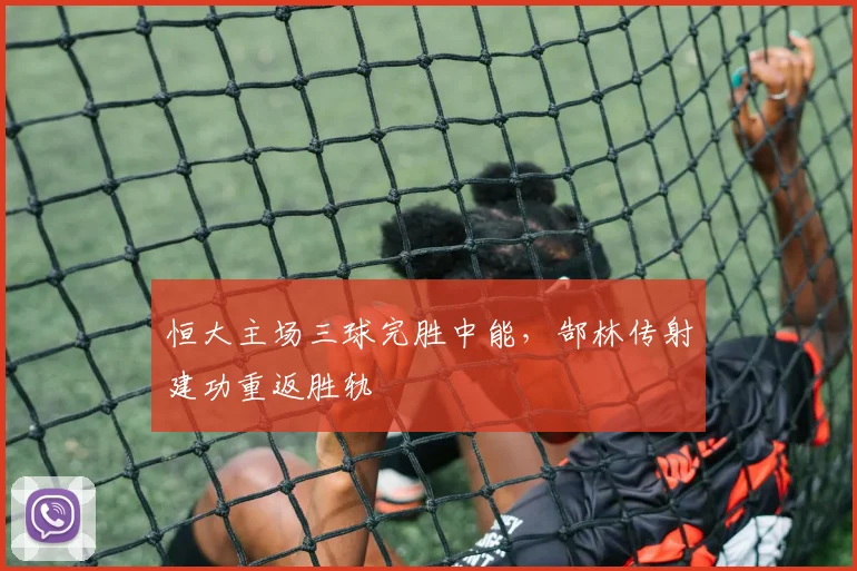 恒大主场三球完胜中能，郜林传射建功重返胜轨