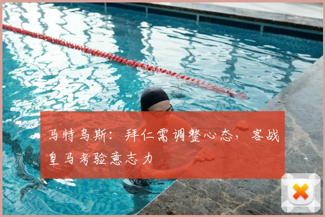 马特乌斯：拜仁需调整心态，客战皇马考验意志力