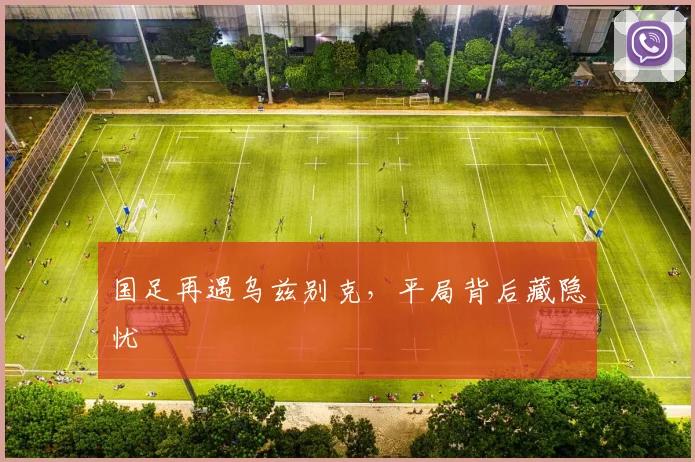 国足再遇乌兹别克，平局背后藏隐忧