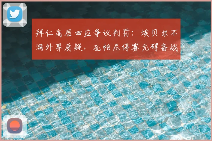 拜仁高层回应争议判罚：埃贝尔不满外界质疑，孔帕尼停赛无碍备战