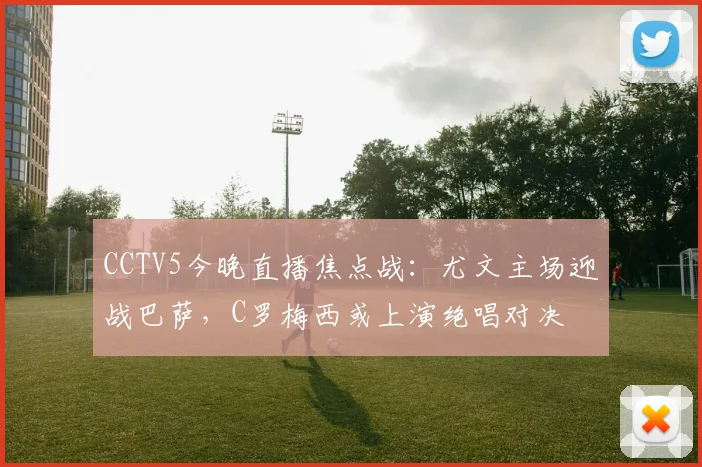 CCTV5今晚直播焦点战：尤文主场迎战巴萨，C罗梅西或上演绝唱对决